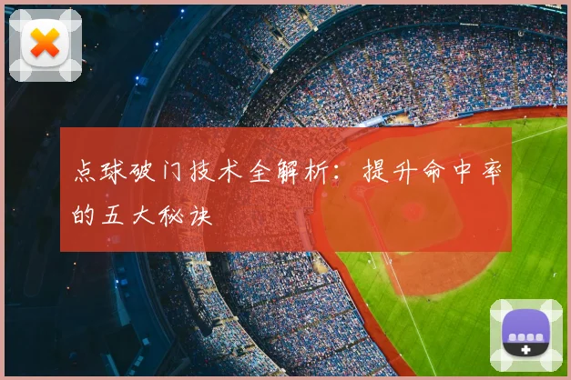 点球破门技术全解析：提升命中率的五大秘诀