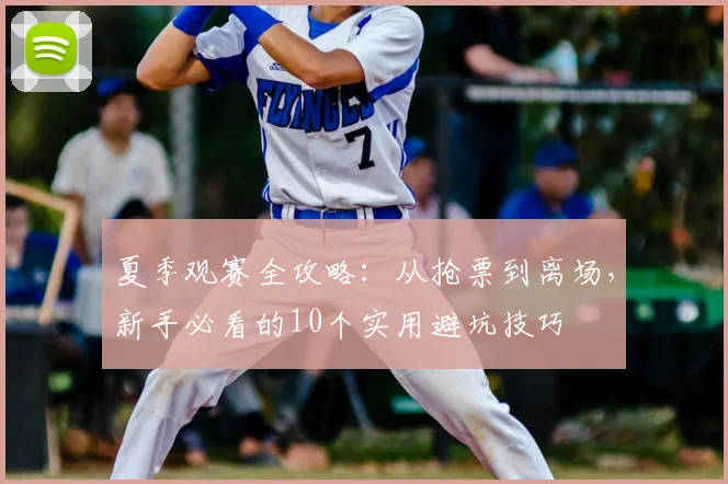 夏季观赛全攻略：从抢票到离场，新手必看的10个实用避坑技巧