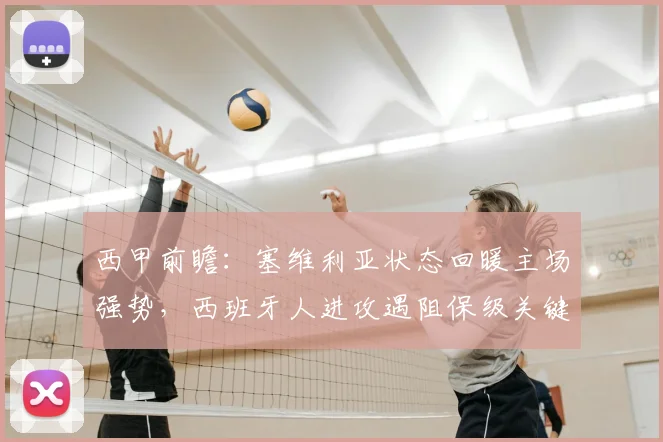 西甲前瞻：塞维利亚状态回暖主场强势，西班牙人进攻遇阻保级关键战，武磊能否登场？