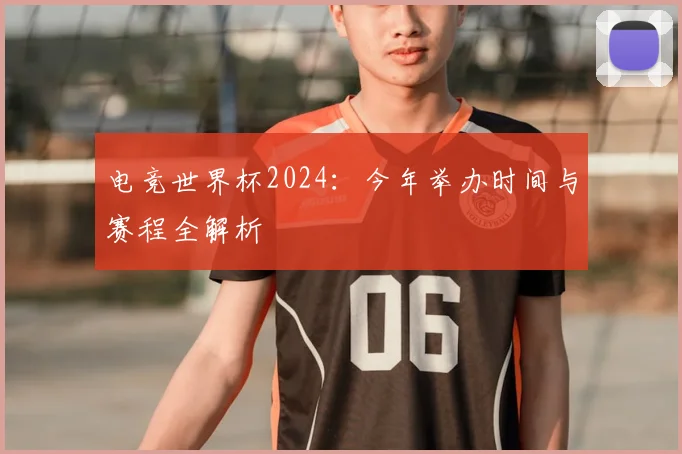 电竞世界杯2024:今年举办时间与赛程全解析