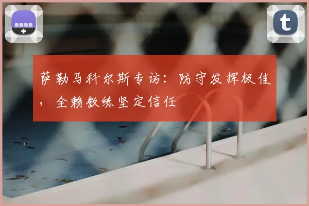萨勒马科尔斯专访:防守发挥极佳,全赖教练坚定信任