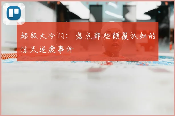 超级大冷门：盘点那些颠覆认知的惊天逆袭事件
