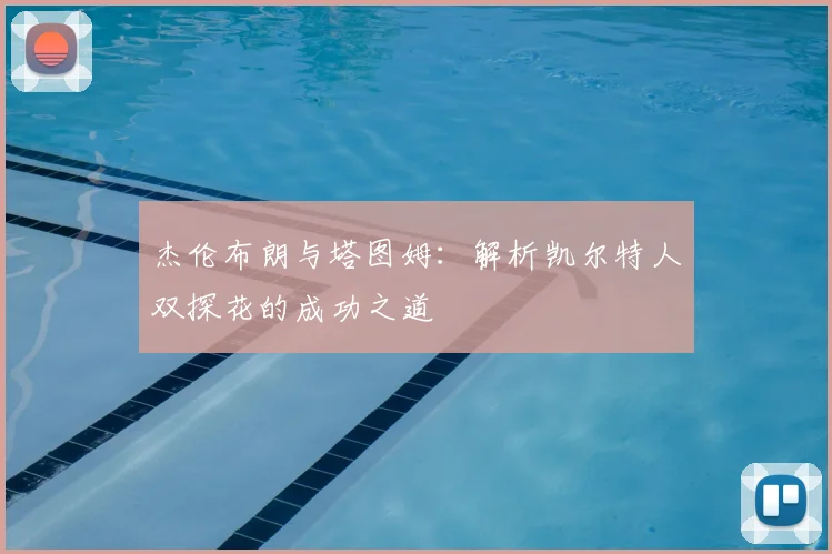 杰伦布朗与塔图姆：解析凯尔特人双探花的成功之道