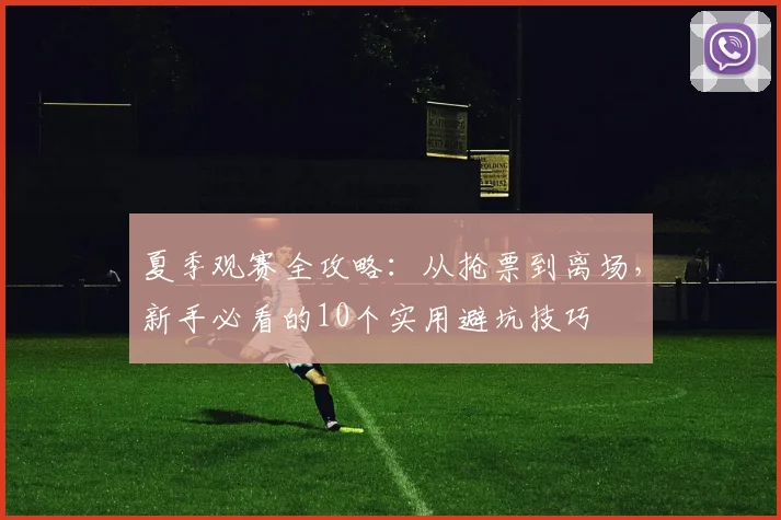 夏季观赛全攻略：从抢票到离场，新手必看的10个实用避坑技巧