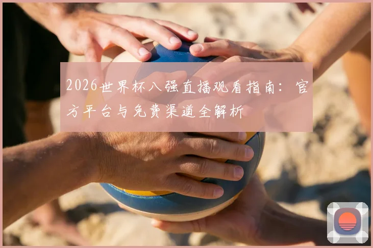 2026世界杯八强直播观看指南：官方平台与免费渠道全解析