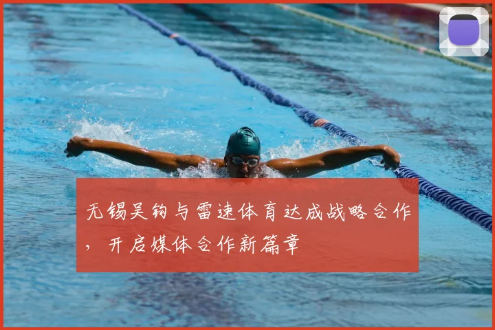 无锡吴钩与雷速体育达成战略合作，开启媒体合作新篇章
