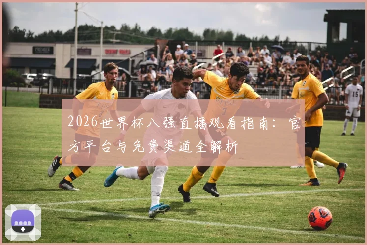 2026世界杯八强直播观看指南:官方平台与免费渠道全解析