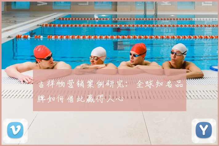 吉祥物营销案例研究：全球知名品牌如何借此赢得人心