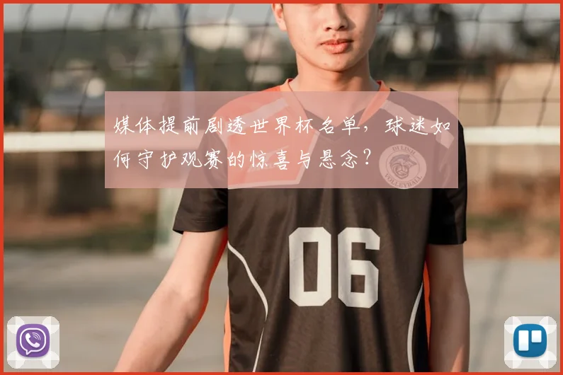 媒体提前剧透世界杯名单,球迷如何守护观赛的惊喜与悬念?