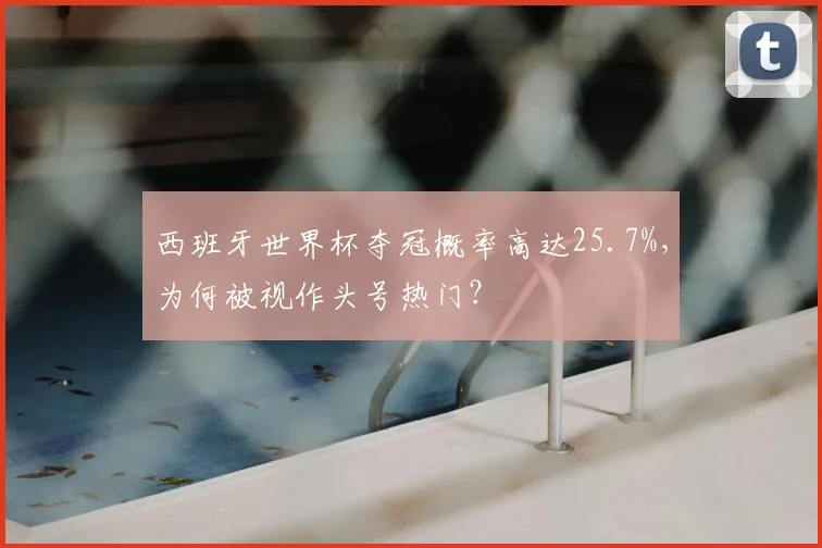西班牙世界杯夺冠概率高达25.7%，为何被视作头号热门？